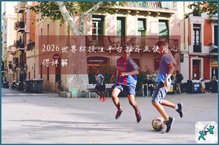 2026世界杯投注平台推荐及使用心得详解