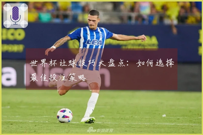世界杯让球技巧大盘点：如何选择最佳投注策略