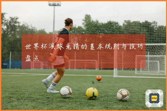 世界杯滚球竞猜的基本规则与技巧盘点