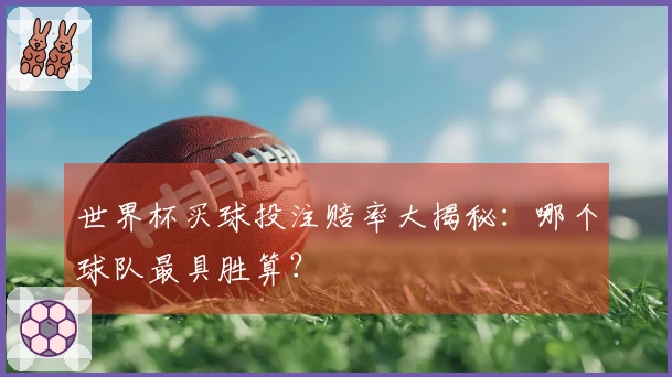 世界杯买球投注赔率大揭秘：哪个球队最具胜算？