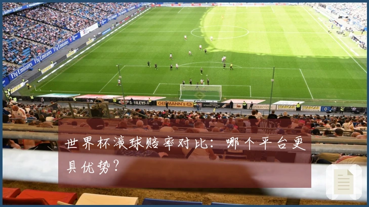 世界杯滚球赔率对比：哪个平台更具优势？