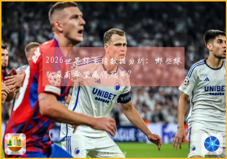 2026世界杯竞猜数据分析：哪些球队最有希望赢得冠军？