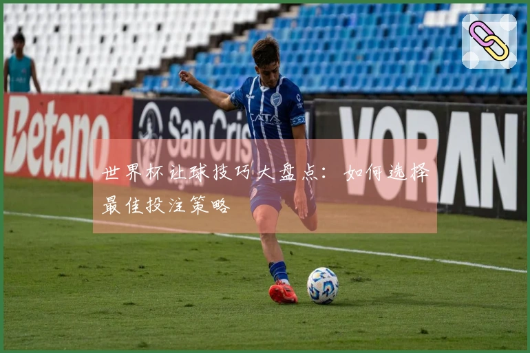 世界杯让球技巧大盘点：如何选择最佳投注策略