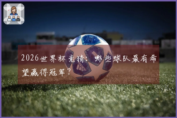 2026世界杯竞猜：哪些球队最有希望赢得冠军？